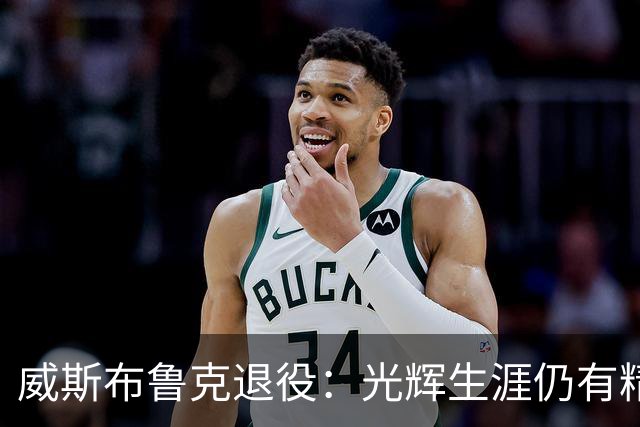 威斯布鲁克退役：光辉生涯仍有精彩时刻