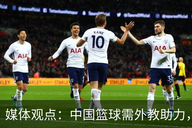 媒体观点：中国篮球需外教助力，本土教练难有长远发展