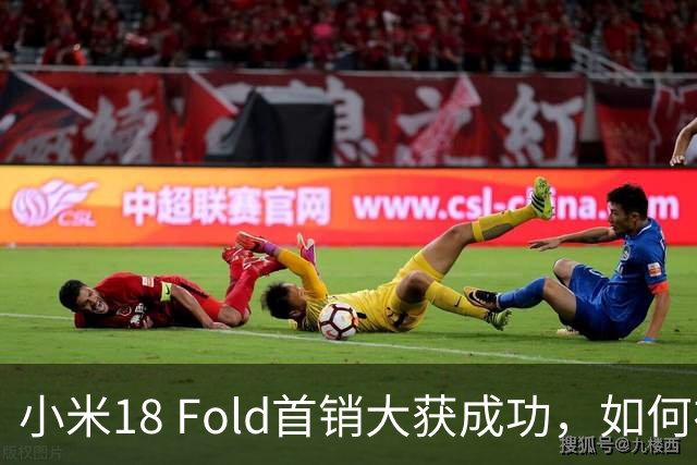 小米18 Fold首销大获成功，如何在竞争中脱颖而出？