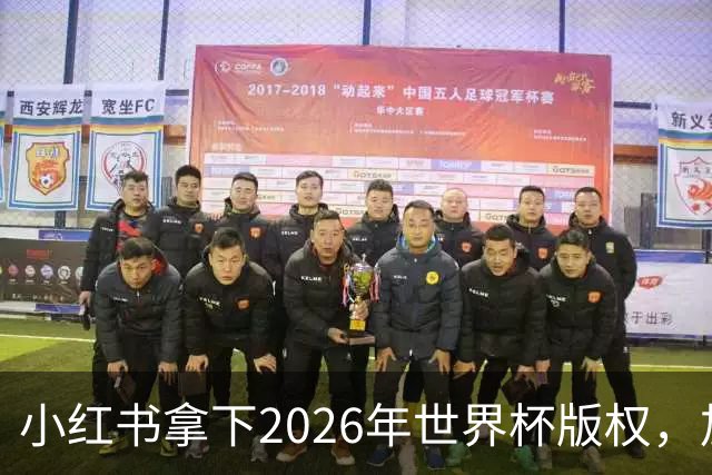 小红书拿下2026年世界杯版权，加速社区增长与用户多元化