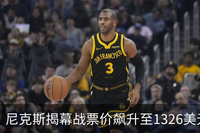 尼克斯揭幕战票价飙升至1326美元：涨幅达526%