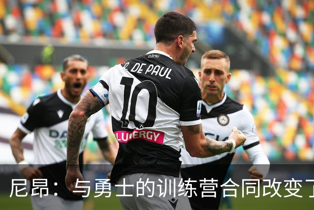 尼昂：与勇士的训练营合同改变了我的职业生涯