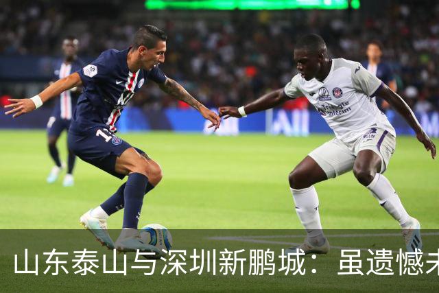 山东泰山与深圳新鹏城：虽遗憾未能取胜，仍有所收获