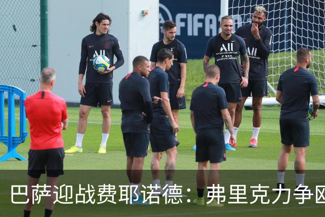 巴萨迎战费耶诺德：弗里克力争欧冠开门红