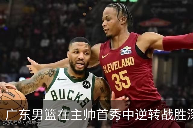 广东男篮在主帅首秀中逆转战胜深圳，杨溢成得分亮点
