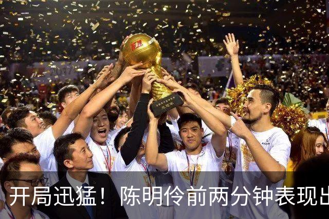 开局迅猛！陈明伶前两分钟表现出色连得6分