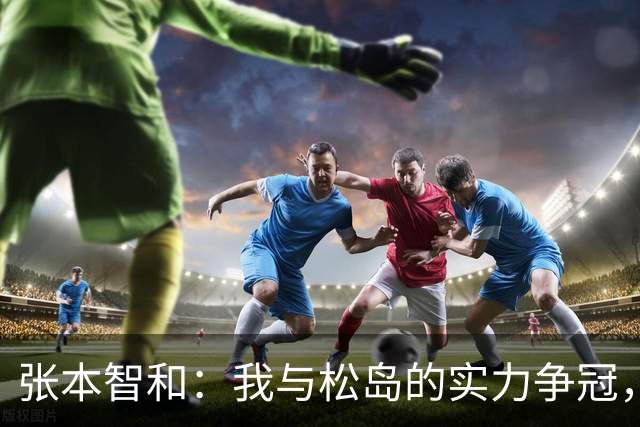 张本智和：我与松岛的实力争冠，中国队已不再主导乒坛