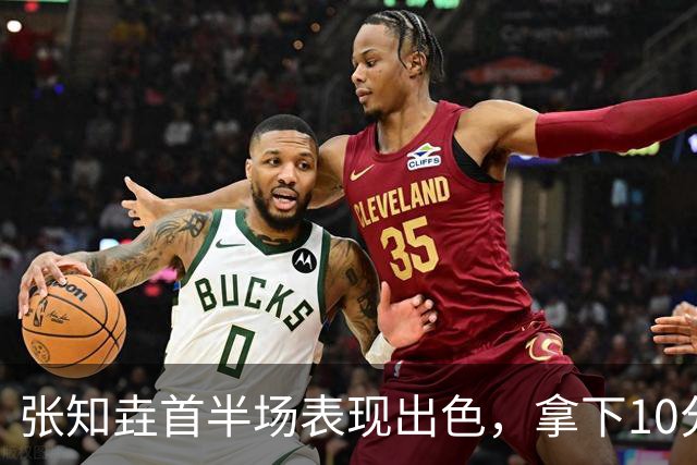 张知垚首半场表现出色，拿下10分助攻球队领先