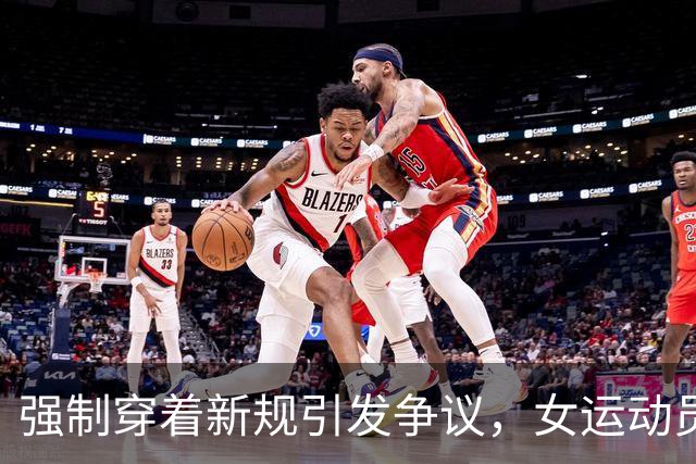强制穿着新规引发争议，女运动员呼吁保留自由选择