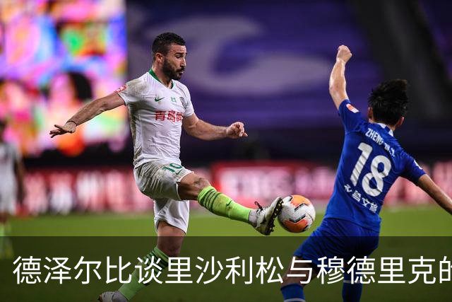 德泽尔比谈里沙利松与穆德里克的现状