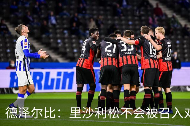 德泽尔比：里沙利松不会被召入对阵利物浦的阵容