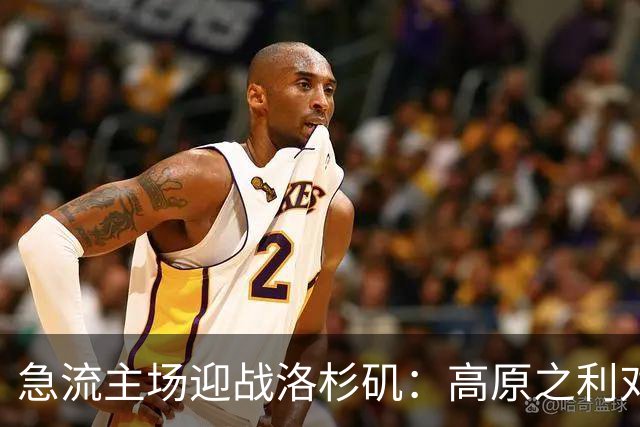 急流主场迎战洛杉矶：高原之利对阵流畅攻防