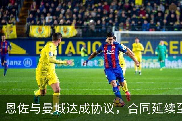 恩佐与曼城达成协议，合同延续至2032年