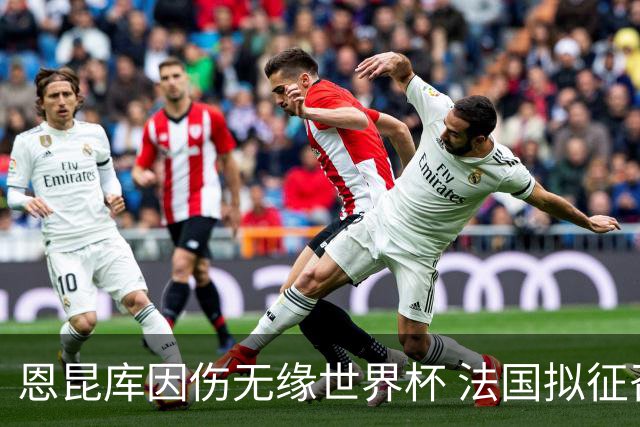 恩昆库因伤无缘世界杯 法国拟征召穆阿尼替补