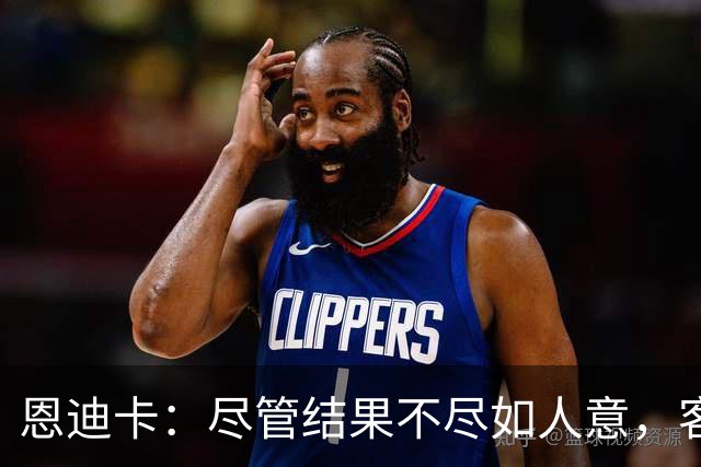 恩迪卡：尽管结果不尽如人意，客场拿到1分仍是可喜之事