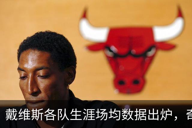 戴维斯各队生涯场均数据出炉，奇才能有什么表现？