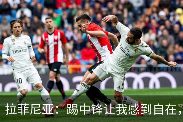拉菲尼亚：踢中锋让我感到自在，目标是持续进步