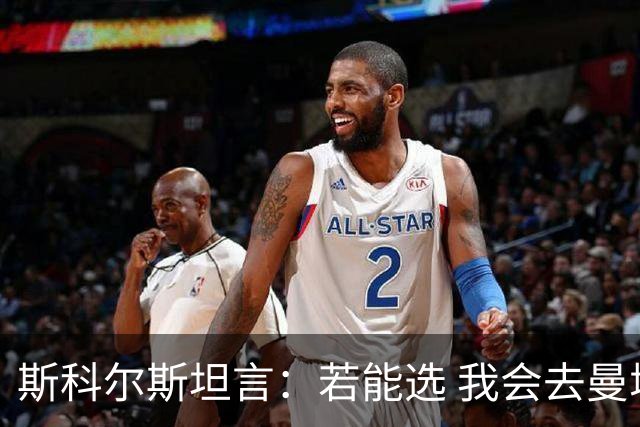 斯科尔斯坦言：若能选 我会去曼城