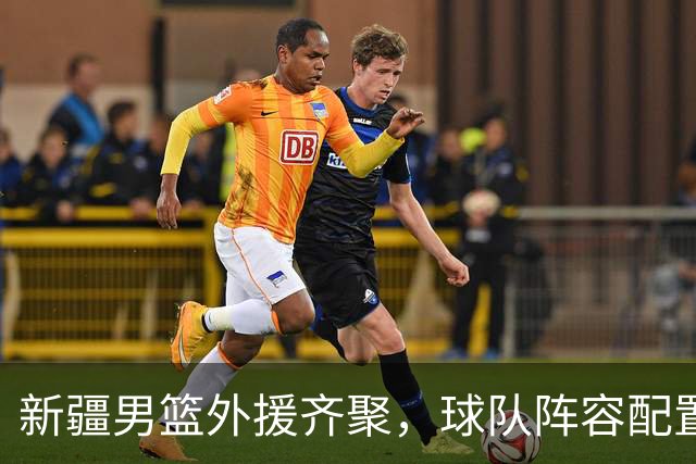 新疆男篮外援齐聚，球队阵容配置备受关注