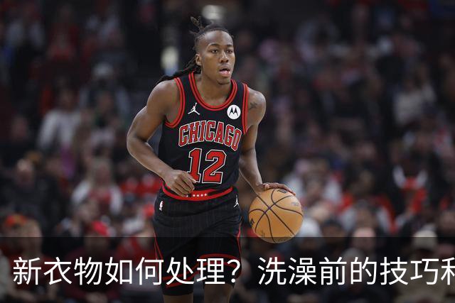 新衣物如何处理？洗澡前的技巧和理由