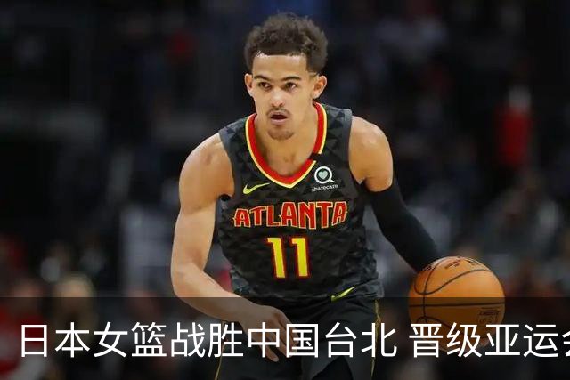 日本女篮战胜中国台北 晋级亚运会决赛对阵韩国