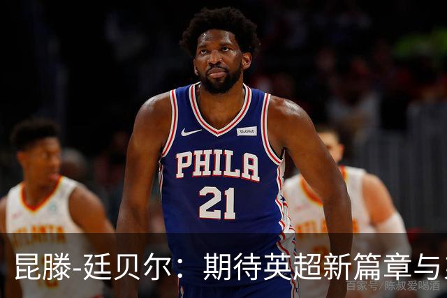 昆滕-廷贝尔：期待英超新篇章与弟弟对决