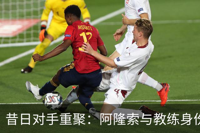昔日对手重聚：阿隆索与教练身份的碰撞