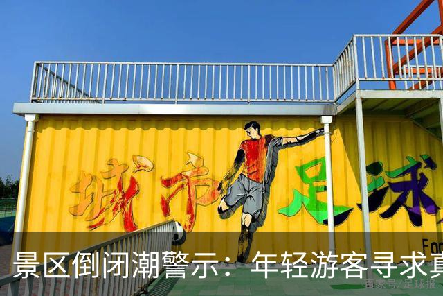 景区倒闭潮警示：年轻游客寻求真正的旅游体验