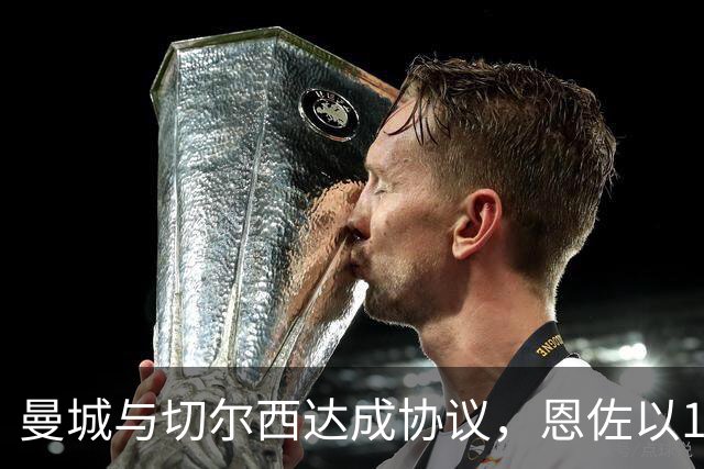 曼城与切尔西达成协议，恩佐以1.4亿欧元转会