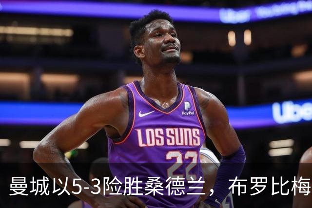 曼城以5-3险胜桑德兰，布罗比梅开二度，哈兰德补时破门