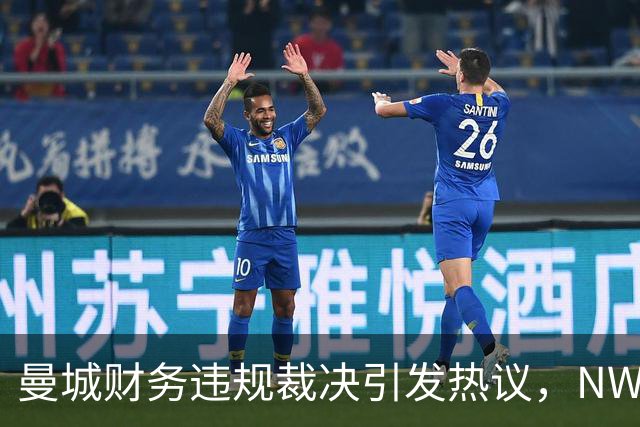 曼城财务违规裁决引发热议，NWSL季后赛竞争加剧