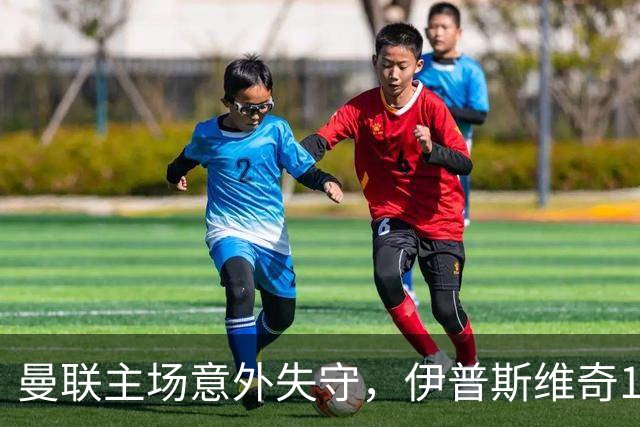 曼联主场意外失守，伊普斯维奇1-0告捷