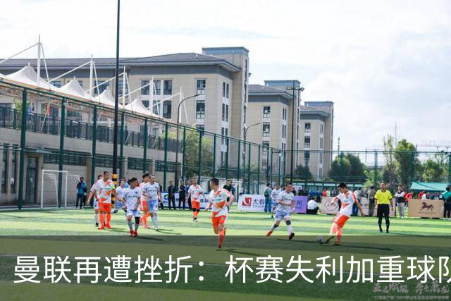 曼联再遭挫折：杯赛失利加重球队困境