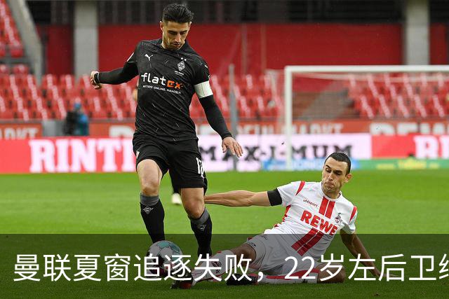 曼联夏窗追逐失败，22岁左后卫续约至2031年