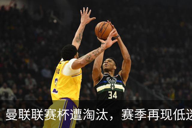 曼联联赛杯遭淘汰，赛季再现低迷表现