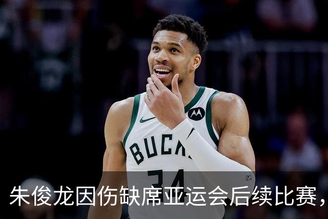 朱俊龙因伤缺席亚运会后续比赛，修养期需6-8周