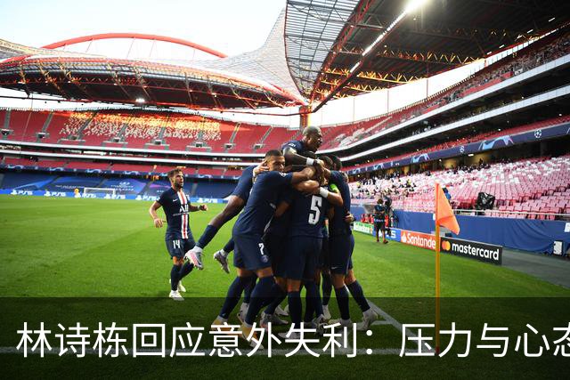 林诗栋回应意外失利：压力与心态影响表现