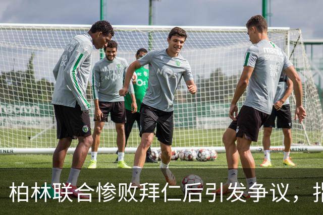 柏林联合惨败拜仁后引发争议，指责巴萨小将不应喧哗