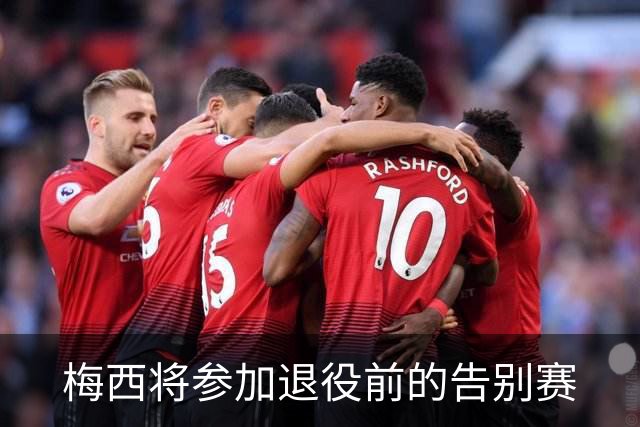 梅西将参加退役前的告别赛