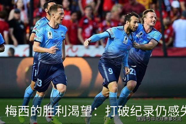 梅西的胜利渴望：打破纪录仍感失落