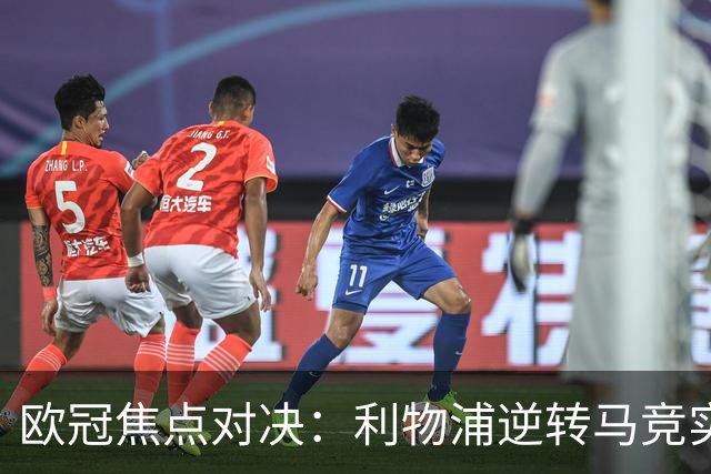欧冠焦点对决：利物浦逆转马竞实现五连胜