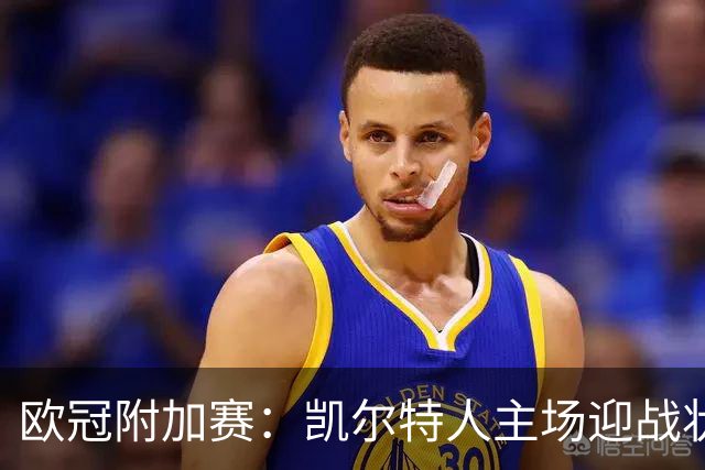 欧冠附加赛：凯尔特人主场迎战状态火热的LA林茨