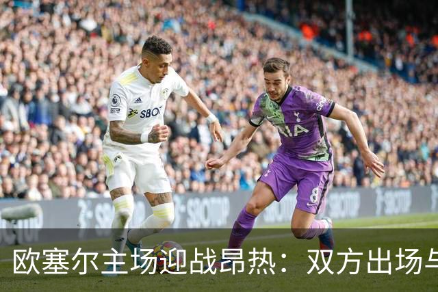 欧塞尔主场迎战昂热：双方出场与替补名单