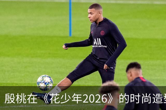 殷桃在《花少年2026》的时尚造型引发热潮