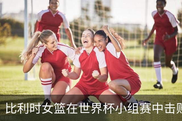 比利时女篮在世界杯小组赛中击败土耳其女篮