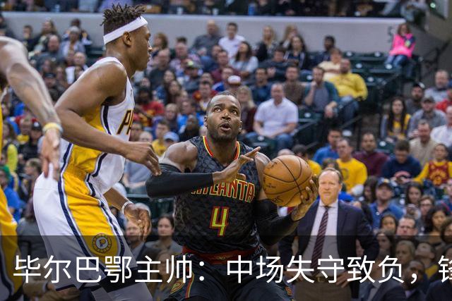 毕尔巴鄂主帅：中场失守致负，锋线机会未把握住