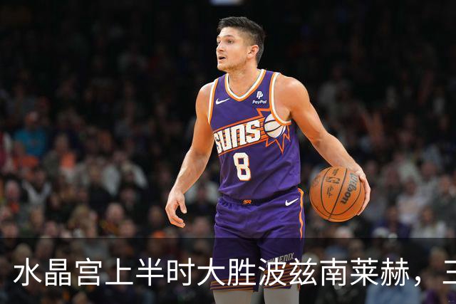 水晶宫上半时大胜波兹南莱赫，三球领先