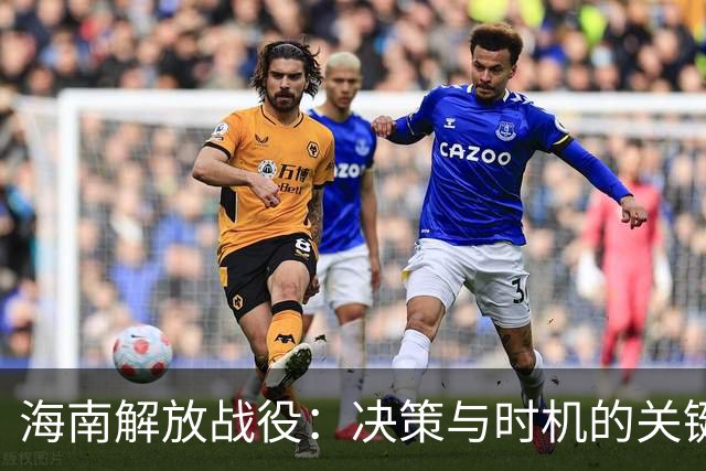 海南解放战役：决策与时机的关键性