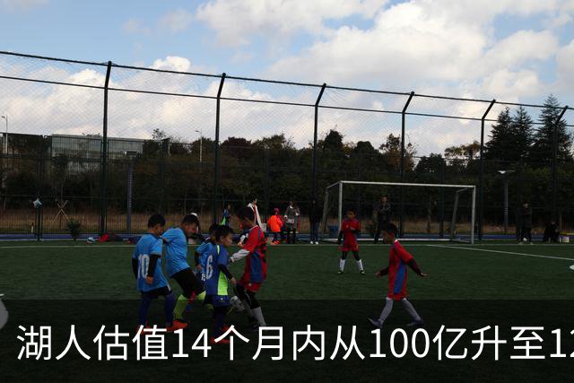 湖人估值14个月内从100亿升至125亿