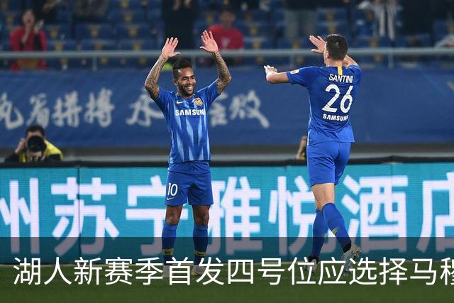 湖人新赛季首发四号位应选择马穆凯拉什维利